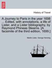 A Journey to Paris in the Year 1698 ... Edited, with Annotations, a Life of Lister, and a Lister Bibliography, by Raymond Phineas Stearns. [A Facsimile of the Third Edition, 1699.]