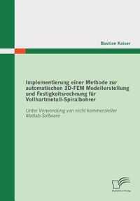 Implementierung einer Methode zur automatischen 3D-FEM Modellerstellung und Festigkeitsrechnung für Vollhartmetall-Spiralbohrer: Unter Verwendung von