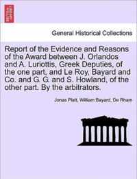 Report of the Evidence and Reasons of the Award Between J. Orlandos and A. Luriottis, Greek Deputies, of the One Part, and Le Roy, Bayard and Co. and G. G. and S. Howland, of the Other Part. by the Arbitrators.