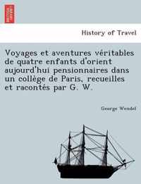 Voyages Et Aventures Ve Ritables de Quatre Enfants D'Orient Aujourd'hui Pensionnaires Dans Un Colle GE de Paris, Recueilles Et Raconte S Par G. W.