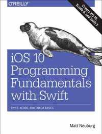 IOS 10 Programming Fundamentals with Swift: Swift, Xcode, and Cocoa Basics