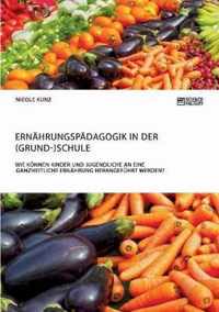 Ernahrungspadagogik in der (Grund-)Schule. Wie koennen Kinder und Jugendliche an eine ganzheitliche Ernahrung herangefuhrt werden?