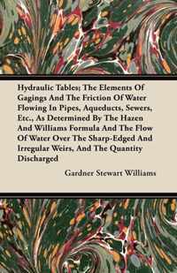 Hydraulic Tables; The Elements Of Gagings And The Friction Of Water Flowing In Pipes, Aqueducts, Sewers, Etc., As Determined By The Hazen And Williams Formula And The Flow Of Water Over The Sharp-Edged And Irregular Weirs, And The Quantity Discharged