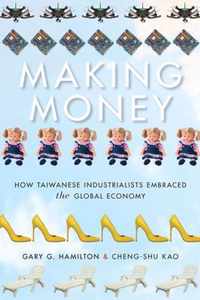 Making Money: How Taiwanese Industrialists Embraced the Global Economy