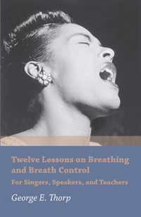 Twelve Lessons on Breathing and Breath Control - For Singers, Speakers, and Teachers