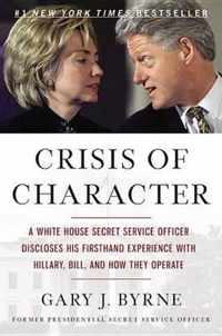 Crisis of Character: A White House Secret Service Officer Discloses His Firsthand Experience with Hillary, Bill, and How They Operate