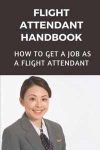 Flight Attendant Handbook: How To Get A Job As A Flight Attendant