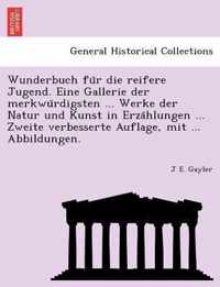 Wunderbuch Fu R Die Reifere Jugend. Eine Gallerie Der Merkwu Rdigsten ... Werke Der Natur Und Kunst in Erza Hlungen ... Zweite Verbesserte Auflage, Mit ... Abbildungen.