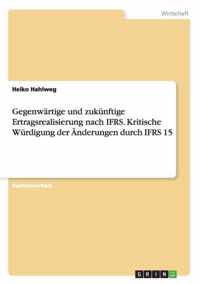 Gegenwartige und zukunftige Ertragsrealisierung nach IFRS. Kritische Wurdigung der AEnderungen durch IFRS 15