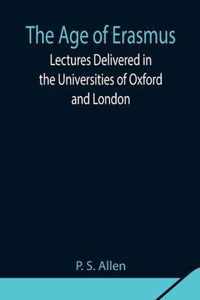 The Age of Erasmus; Lectures Delivered in the Universities of Oxford and London