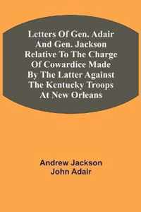 Letters Of Gen. Adair And Gen. Jackson Relative To The Charge Of Cowardice Made By The Latter Against The Kentucky Troops At New Orleans