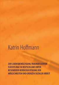 Zur Lebensbewaltigung Traumatisierter Fluchtlinge in Deutschland Unter Besonderer Berucksichtigung Der Moeglichkeiten Und Grenzen Sozialer Arbeit