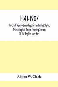 1541-1907. The Clark Family Genealogy In The United States, A Genealogical Record Showing Sources Of The English Ancestors; Also Illustrations And Bio