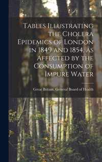 Tables Illustrating the Cholera Epidemics of London in 1849 and 1854, as Affected by the Consumption of Impure Water [electronic Resource]