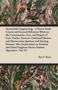 Automobile Engineering - A Home-Study Course and General Reference Work On:: The Construction, Care, and Repair of Cars, Trucks, Tractors, Outboard Mo