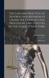 The Law and Practice of Referees and References Under the Code of Civil Procedure and Statutes of the State of New York