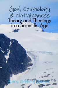 God, Cosmology & Nothingness - Theory and Theology in a Scientific Age