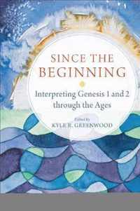 Since the Beginning Interpreting Genesis 1 and 2 Through the Ages