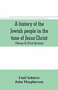 A history of the Jewish people in the time of Jesus Christ (Volume II) (First Division) Political History of Palestine, from B.C. 175 to A.D. 135.