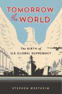 Tomorrow, the World  The Birth of U.S. Global Supremacy