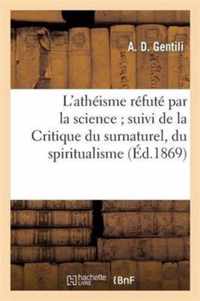 L'Atheisme Refute Par La Science Suivi de la Critique Du Surnaturel, Du Spiritualisme