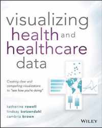 Visualizing Health and Healthcare Data Creating Clear and Compelling Visualizations to See How Youre Doing