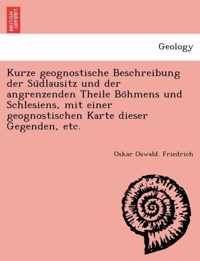 Kurze Geognostische Beschreibung Der Südlausitz Und Der Angrenzenden Theile Böhmens Und Schlesiens, Mit Einer Geognostischen Karte Dieser Gegenden, Etc.