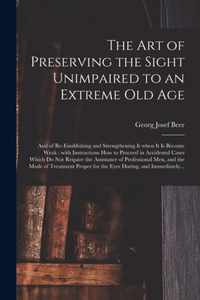 The Art of Preserving the Sight Unimpaired to an Extreme Old Age: and of Re-establishing and Strengthening It When It is Become Weak