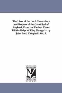 The Lives of the Lord Chancellors and Keepers of the Great Seal of England, from the Earliest Times Till the Reign of King George IV. by John Lord CAM