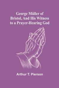 George Muller of Bristol, and His Witness to a Prayer-Hearing God