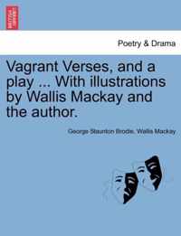 Vagrant Verses, and a Play ... with Illustrations by Wallis MacKay and the Author.