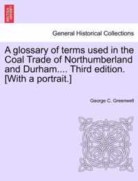 A Glossary of Terms Used in the Coal Trade of Northumberland and Durham.... Third Edition. [With a Portrait.]