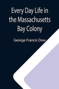 Every Day Life in the Massachusetts Bay Colony