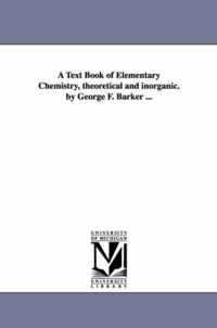 A Text Book of Elementary Chemistry, theoretical and inorganic. by George F. Barker ...