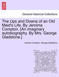 The Ups and Downs of an Old Maid's Life. by Jemima Compton. [An Imaginary Autobiography. by Mrs. George Gladstone.]