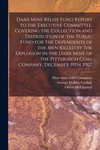 Darr Mine Relief Fund Report to the Executive Committee, Covering the Collection and Distribution of the Public Fund for the Dependents of the Men Killed by the Explosion in the Darr Mine of the Pittsburgh Coal Company, December 19th, 1907