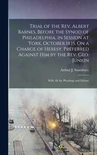 Trial of the Rev. Albert Barnes, Before the Synod of Philadelphia, in Session at York, October 1835. On a Charge of Heresy, Preferred Against Him by the Rev. Geo. Junkin