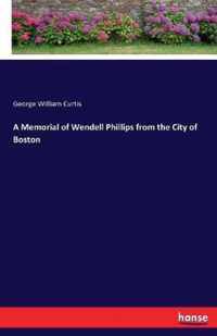 A Memorial of Wendell Phillips from the City of Boston