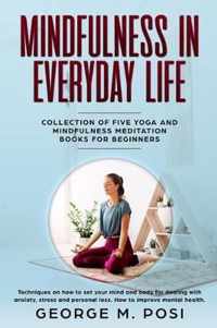 Mindfulness in Everyday Life, Collection of Five Yoga and Mindfulness Meditation Books for Beginners by George M. Posi