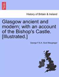 Glasgow Ancient and Modern; With an Account of the Bishop's Castle. [Illustrated.]