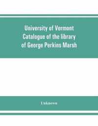 University of Vermont. Catalogue of the library of George Perkins Marsh