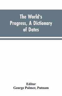 The world's progress, a dictionary of dates, being a chronological and alphabetical record of all essential facts in the progress of society, from the creation of the world to the present time, with a chart