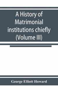 A history of matrimonial institutions chiefly in England and the United States, with an introductory analysis of the literature and the theories of primitive marriage and the family (Volume III)