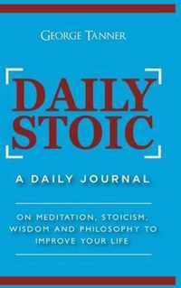 Daily Stoic - Hardcover Version: A Daily Journal: On Meditation, Stoicism, Wisdom and Philosophy to Improve Your Life: A Daily Journal