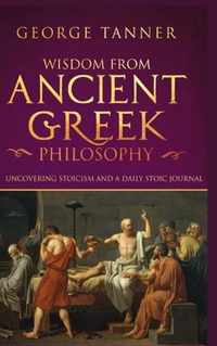 Wisdom from Ancient Greek Philosophy - Hardback Version: Uncovering Stoicism and a Daily Stoic Journal