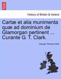 Cartae et alia munimenta quae ad dominium de Glamorgan pertinent ... Curante G. T. Clark.