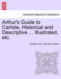 Arthur's Guide to Carlisle, Historical and Descriptive ... Illustrated, Etc.