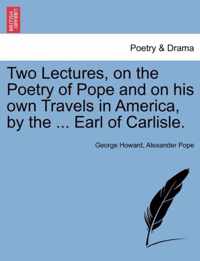 Two Lectures, on the Poetry of Pope and on His Own Travels in America, by the ... Earl of Carlisle.