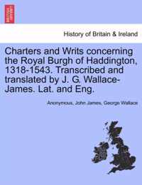 Charters and Writs Concerning the Royal Burgh of Haddington, 1318-1543. Transcribed and Translated by J. G. Wallace-James. Lat. and Eng.