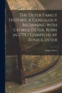 The Deter Family History. A Genealogy Beginning With George Deter, Born in 1775 / Compiled by Eunice Deter